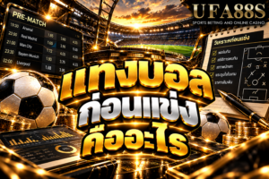 แทงบอลก่อนแข่งคืออะไร การเลือกเดิมพันก่อนเกมเริ่ม โดยดูราคา ฟอร์มทีม และข้อมูลล่วงหน้า